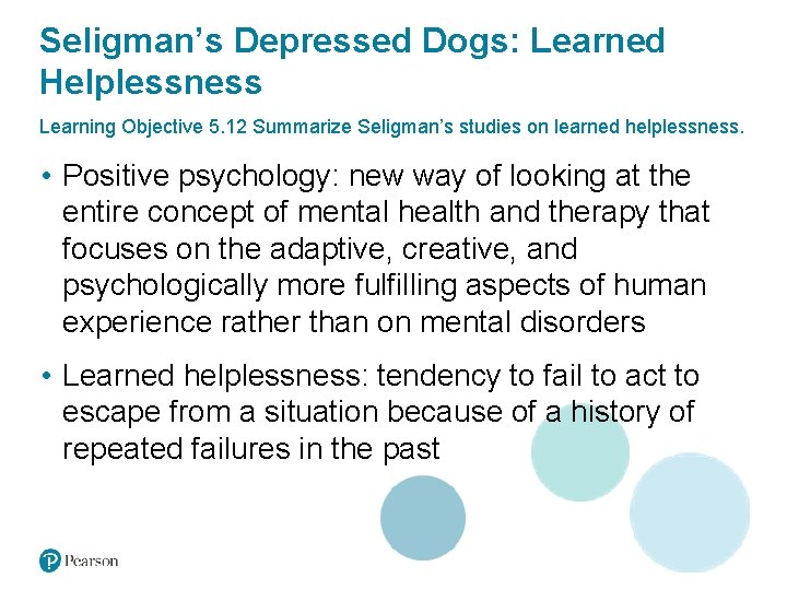 Seligman’s Depressed Dogs: Learned Helplessness Learning Objective 5. 12 Summarize Seligman’s studies on learned