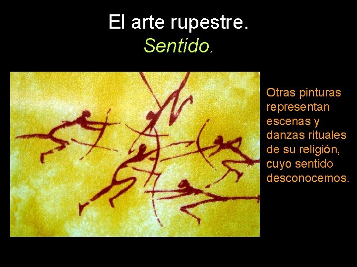 El arte rupestre. Sentido. Otras pinturas representan escenas y danzas rituales de su religión,