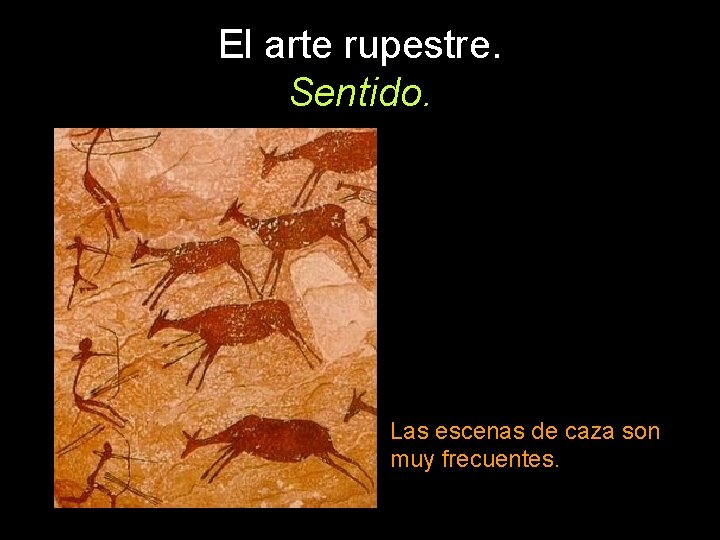 El arte rupestre. Sentido. Las escenas de caza son muy frecuentes. 