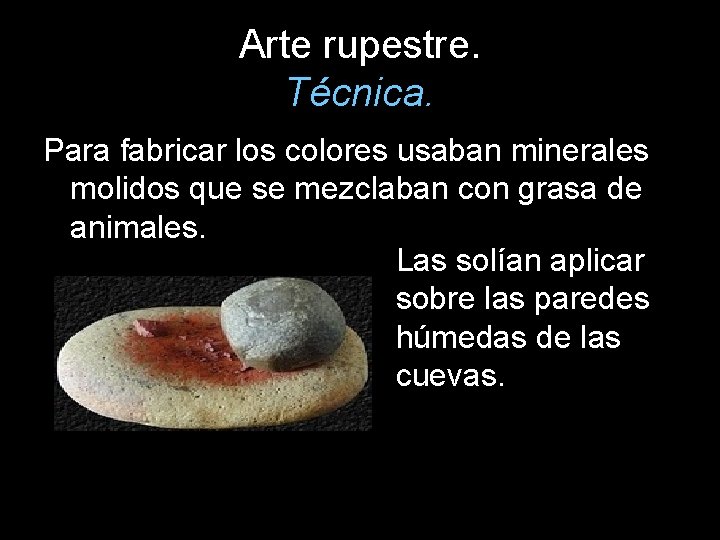 Arte rupestre. Técnica. Para fabricar los colores usaban minerales molidos que se mezclaban con