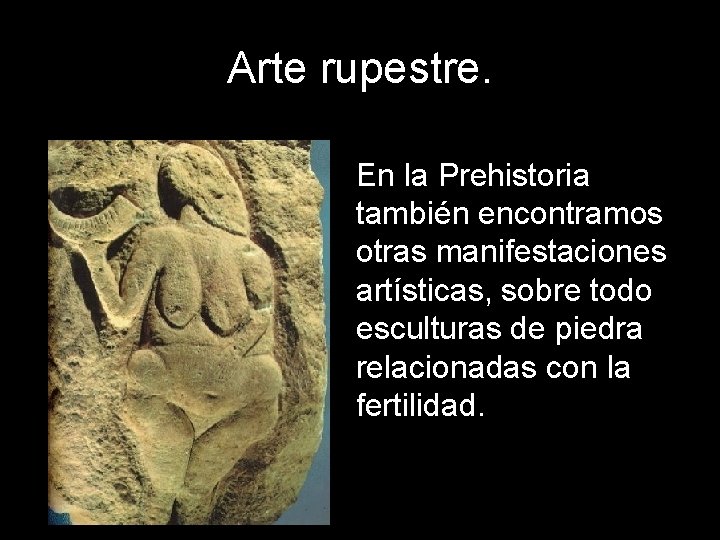 Arte rupestre. En la Prehistoria también encontramos otras manifestaciones artísticas, sobre todo esculturas de