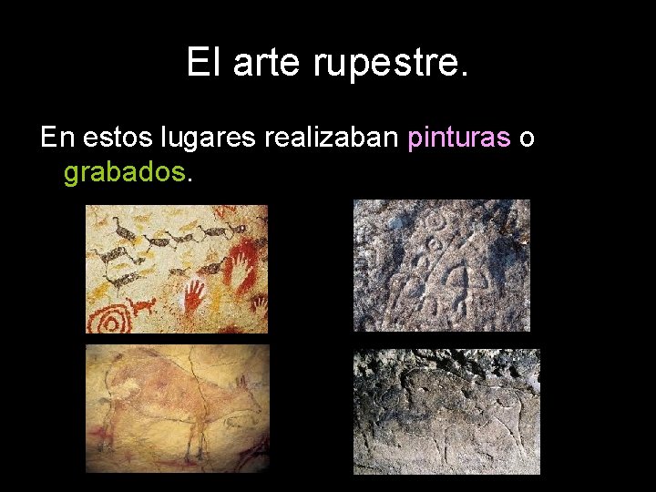 El arte rupestre. En estos lugares realizaban pinturas o grabados. 