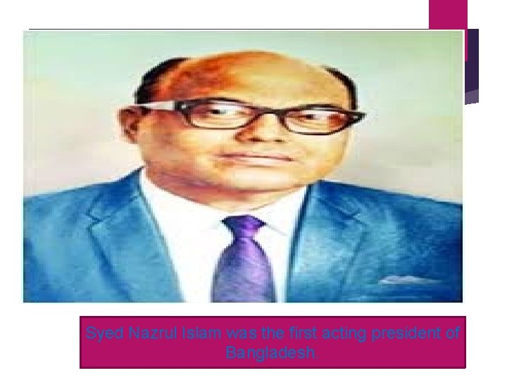 Syed Nazrul Islam was the first acting president of Bangladesh. 