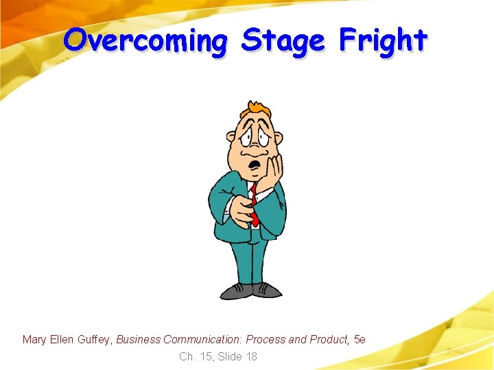 Overcoming Stage Fright Mary Ellen Guffey, Business Communication: Process and Product, 5 e Ch.