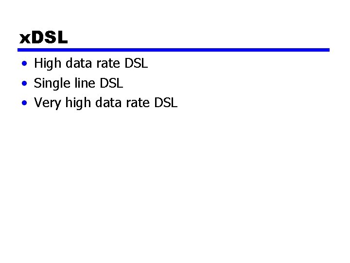 x. DSL • High data rate DSL • Single line DSL • Very high