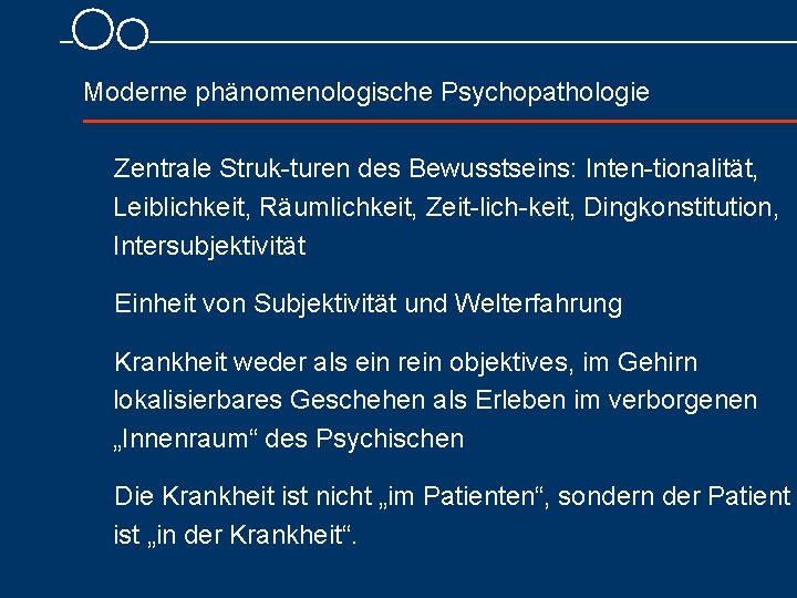 Moderne phänomenologische Psychopathologie Zentrale Struk turen des Bewusstseins: Inten tionalität, Leiblichkeit, Räumlichkeit, Zeit lich