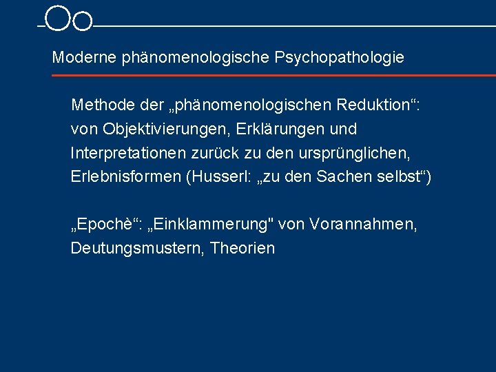 Moderne phänomenologische Psychopathologie Methode der „phänomenologischen Reduktion“: von Objektivierungen, Erklärungen und Interpretationen zurück zu