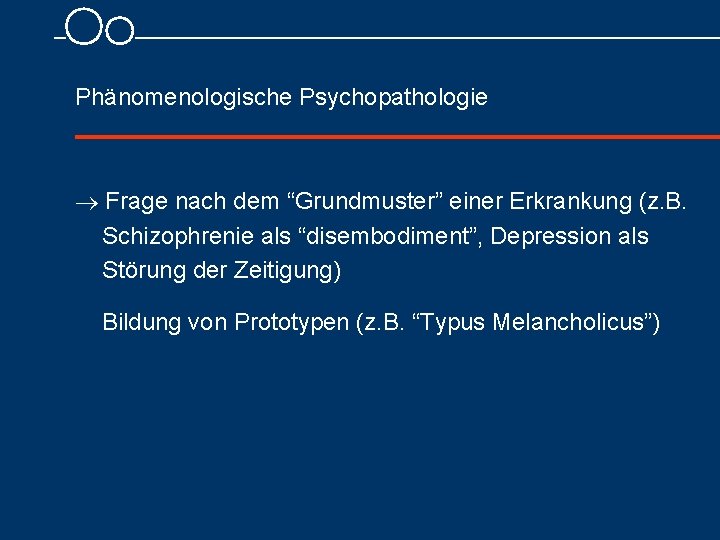 Phänomenologische Psychopathologie Frage nach dem “Grundmuster” einer Erkrankung (z. B. Schizophrenie als “disembodiment”, Depression