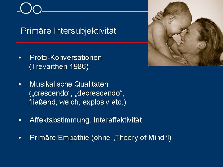 Primäre Intersubjektivität • Proto Konversationen (Trevarthen 1986) • Musikalische Qualitäten („crescendo“, „decrescendo“, fließend, weich,