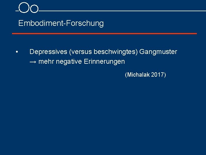 Embodiment Forschung • Depressives (versus beschwingtes) Gangmuster → mehr negative Erinnerungen (Michalak 2017) 