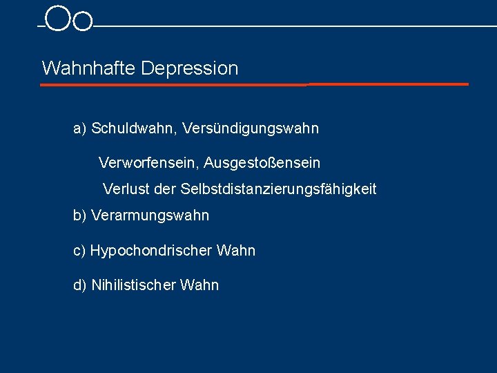 Wahnhafte Depression a) Schuldwahn, Versündigungswahn Verworfensein, Ausgestoßensein Verlust der Selbstdistanzierungsfähigkeit b) Verarmungswahn c) Hypochondrischer