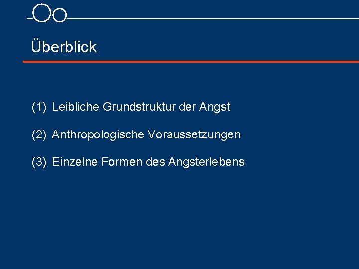 Überblick (1) Leibliche Grundstruktur der Angst (2) Anthropologische Voraussetzungen (3) Einzelne Formen des Angsterlebens