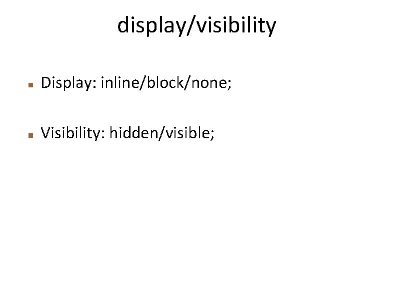 display/visibility Display: inline/block/none; Visibility: hidden/visible; 