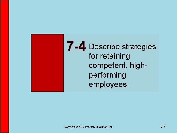 7 -4 Describe strategies for retaining competent, highperforming employees. Copyright © 2017 Pearson Education,