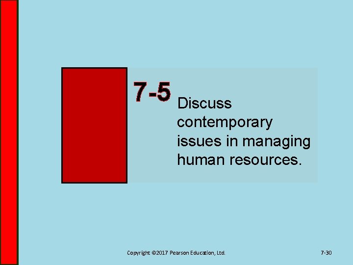 7 -5 Discuss contemporary issues in managing human resources. Copyright © 2017 Pearson Education,