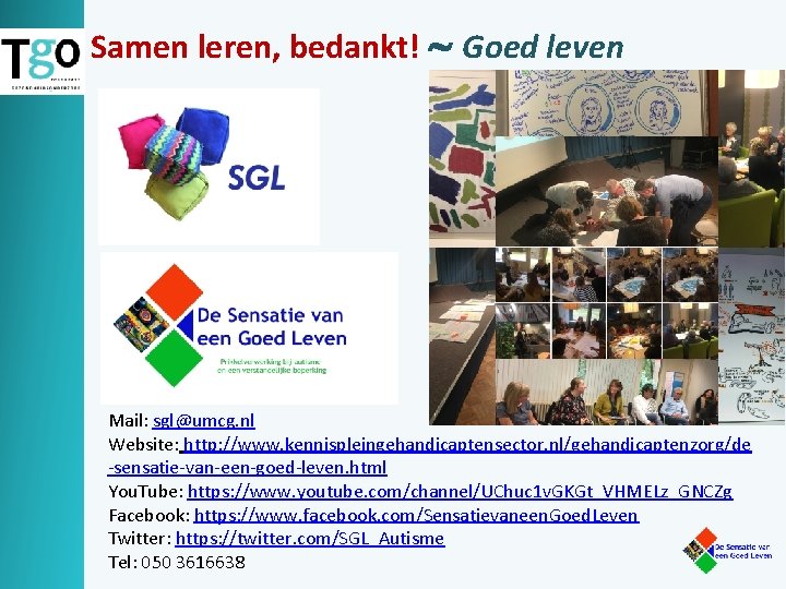 Samen leren, bedankt! Goed leven Mail: sgl@umcg. nl Website: http: //www. kennispleingehandicaptensector. nl/gehandicaptenzorg/de -sensatie-van-een-goed-leven.