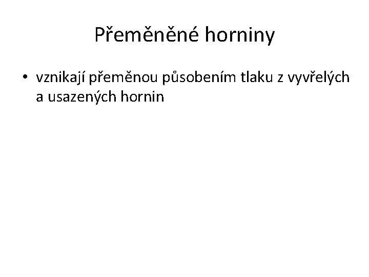 Přeměněné horniny • vznikají přeměnou působením tlaku z vyvřelých a usazených hornin 