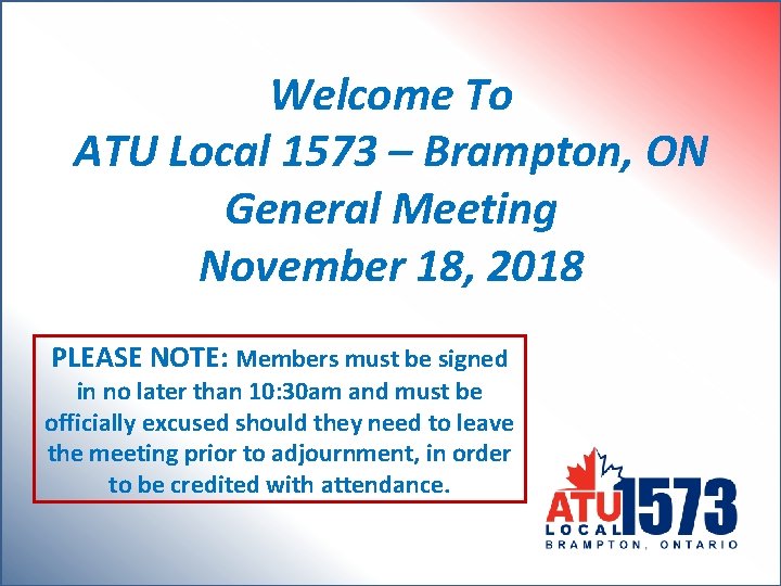 Welcome To ATU Local 1573 – Brampton, ON General Meeting November 18, 2018 PLEASE