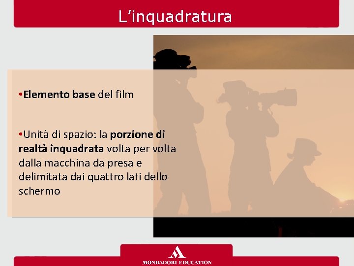 L’inquadratura • Elemento base del film • Unità di spazio: la porzione di realtà