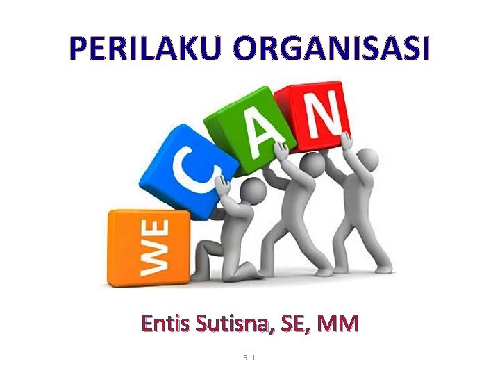 PERILAKU ORGANISASI Entis Sutisna, SE, MM 5– 1 