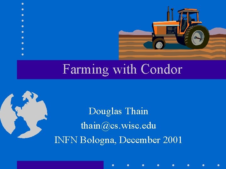 Farming with Condor Douglas Thain thain@cs. wisc. edu INFN Bologna, December 2001 