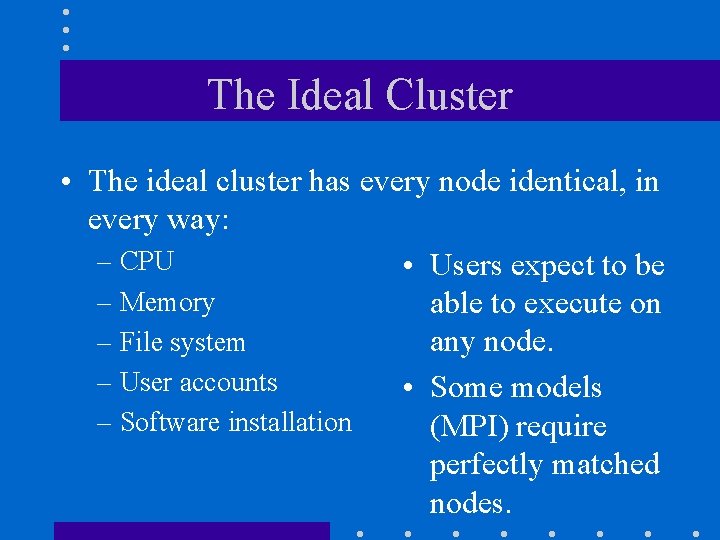 The Ideal Cluster • The ideal cluster has every node identical, in every way: