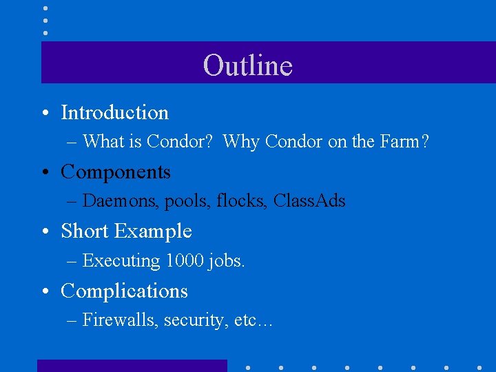 Outline • Introduction – What is Condor? Why Condor on the Farm? • Components