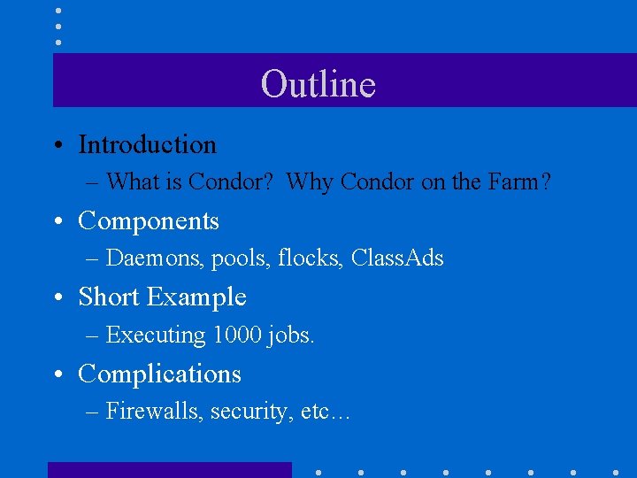 Outline • Introduction – What is Condor? Why Condor on the Farm? • Components