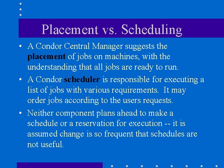 Placement vs. Scheduling • A Condor Central Manager suggests the placement of jobs on