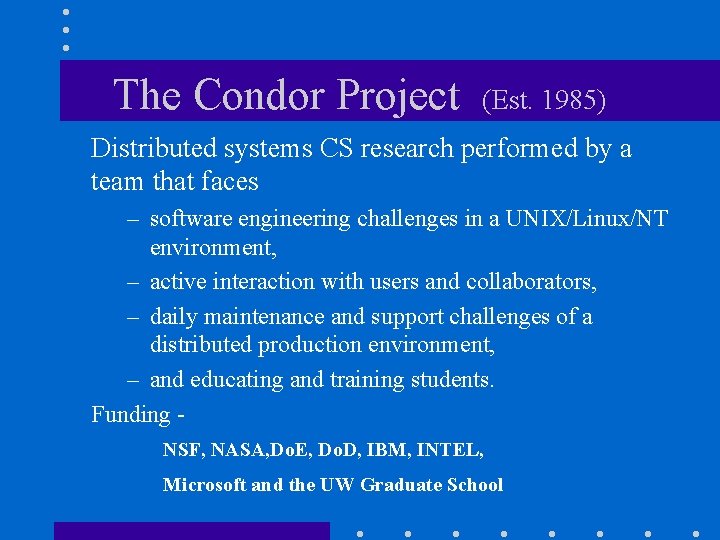 The Condor Project (Est. 1985) Distributed systems CS research performed by a team that