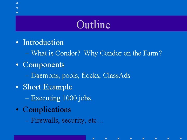 Outline • Introduction – What is Condor? Why Condor on the Farm? • Components