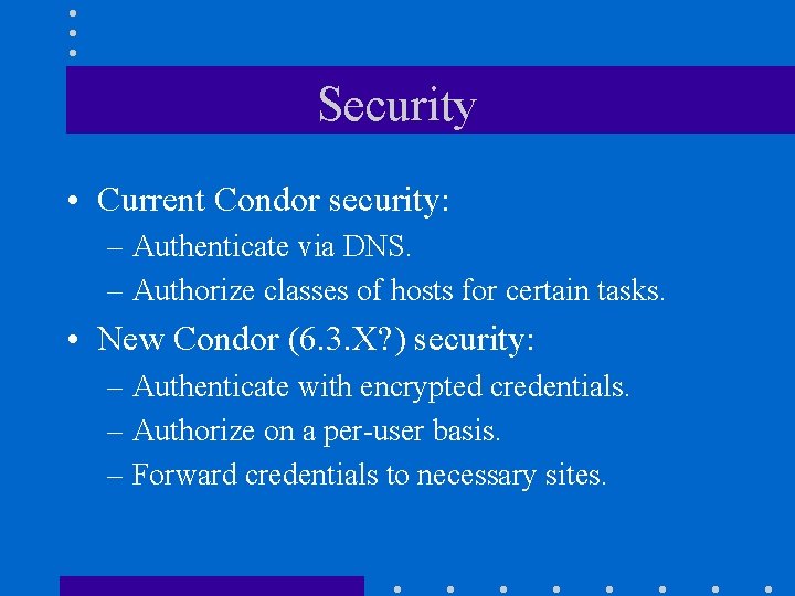 Security • Current Condor security: – Authenticate via DNS. – Authorize classes of hosts