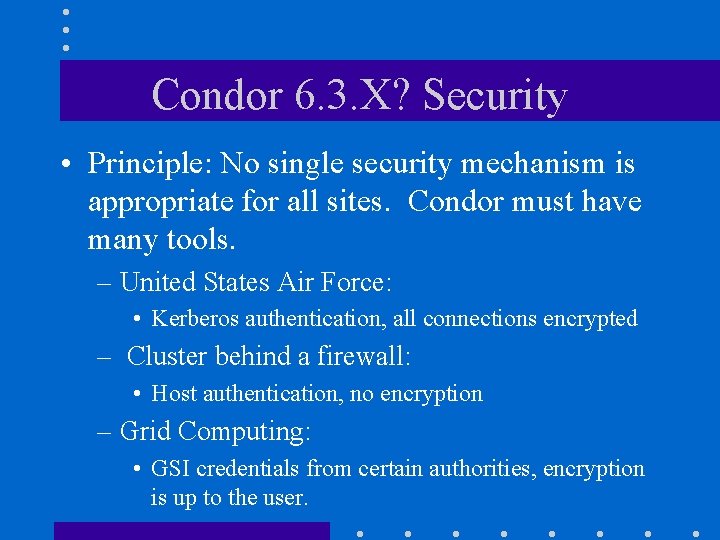 Condor 6. 3. X? Security • Principle: No single security mechanism is appropriate for