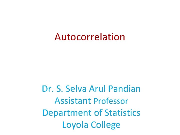 Autocorrelation Dr. S. Selva Arul Pandian Assistant Professor Department of Statistics Loyola College 