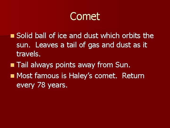 Comet n Solid ball of ice and dust which orbits the sun. Leaves a