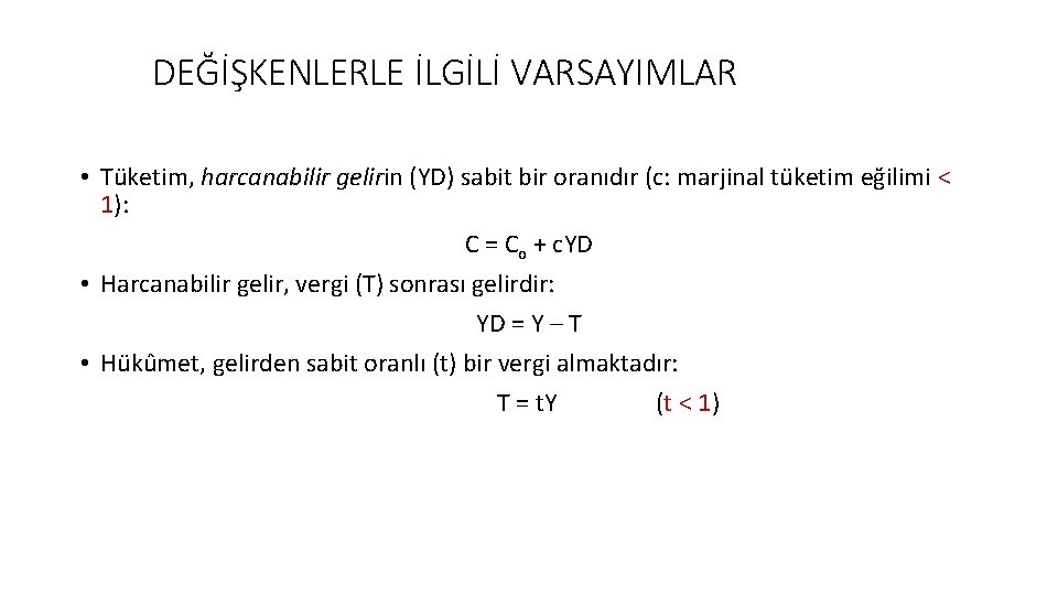 DEĞİŞKENLERLE İLGİLİ VARSAYIMLAR • Tüketim, harcanabilir gelirin (YD) sabit bir oranıdır (c: marjinal tüketim