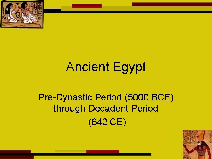 Ancient Egypt Pre-Dynastic Period (5000 BCE) through Decadent Period (642 CE) 