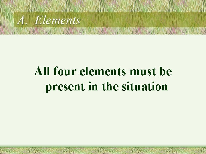 A. Elements All four elements must be present in the situation 