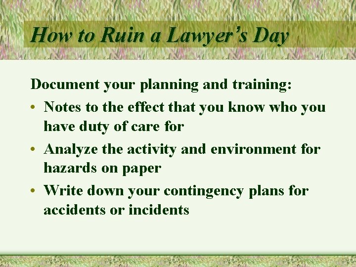 How to Ruin a Lawyer’s Day Document your planning and training: • Notes to