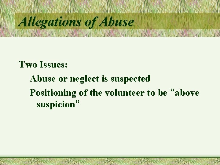 Allegations of Abuse Two Issues: Abuse or neglect is suspected Positioning of the volunteer