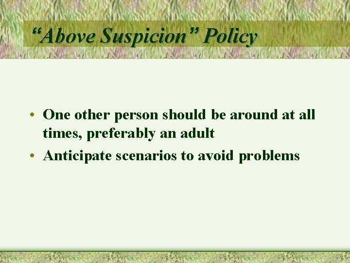 “Above Suspicion” Policy • One other person should be around at all times, preferably