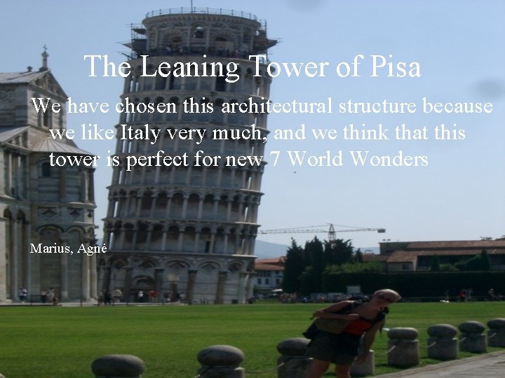 The Leaning Tower of Pisa We have chosen this architectural structure because we like