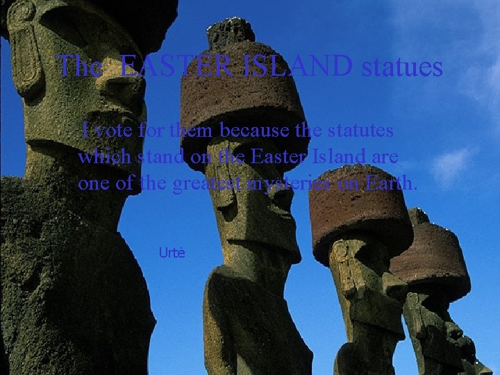 The EASTER ISLAND statues I vote for them because the statutes which stand on