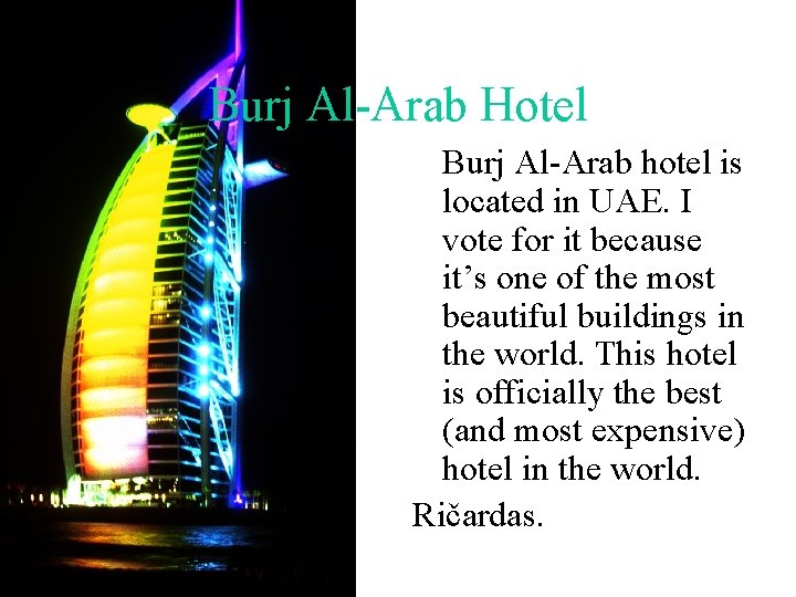 Burj Al-Arab Hotel Burj Al-Arab hotel is located in UAE. I vote for it