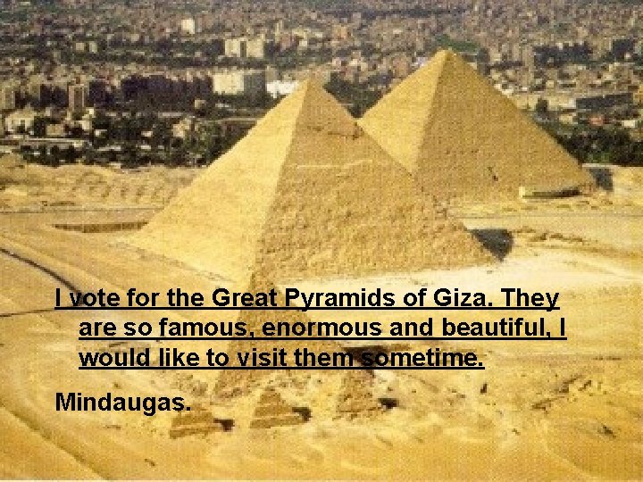 I vote for the Great Pyramids of Giza. They are so famous, enormous and