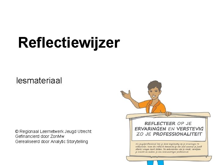 Reflectiewijzer lesmateriaal © Regionaal Leernetwerk Jeugd Utrecht Gefinancierd door Zon. Mw Gerealiseerd door Analytic