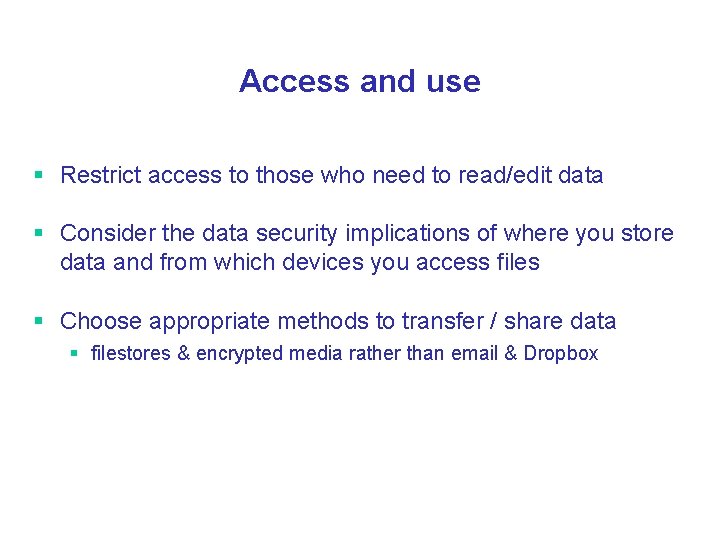 Access and use § Restrict access to those who need to read/edit data §