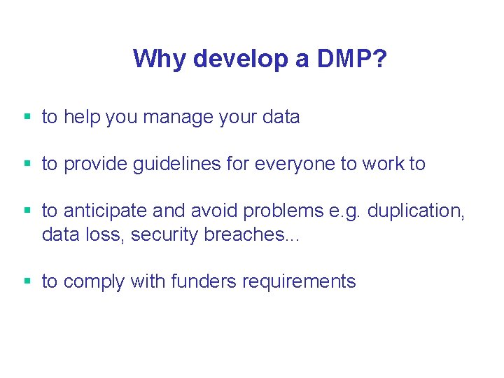 Why develop a DMP? § to help you manage your data § to provide