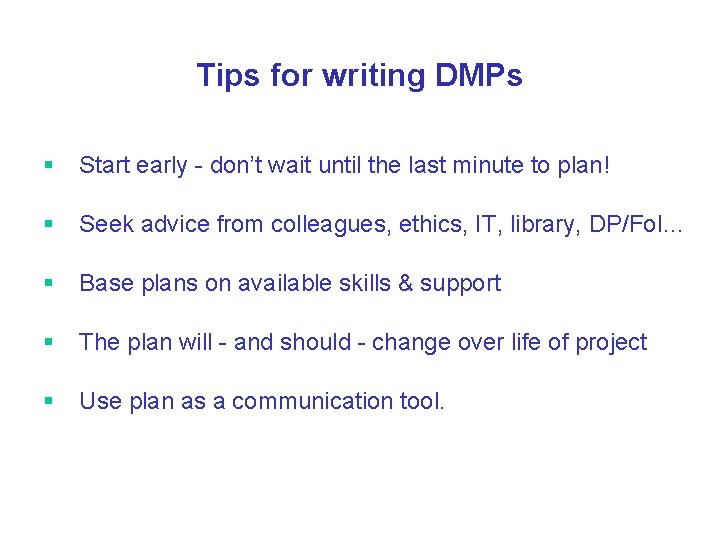 Tips for writing DMPs § Start early - don’t wait until the last minute