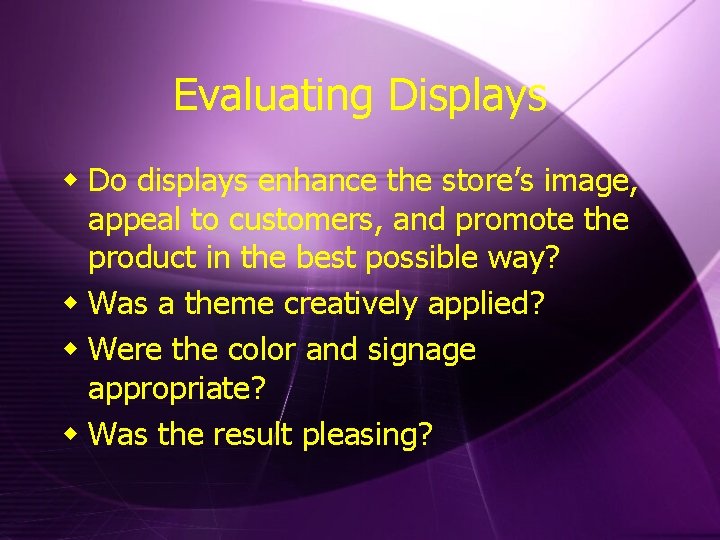 Evaluating Displays w Do displays enhance the store’s image, appeal to customers, and promote